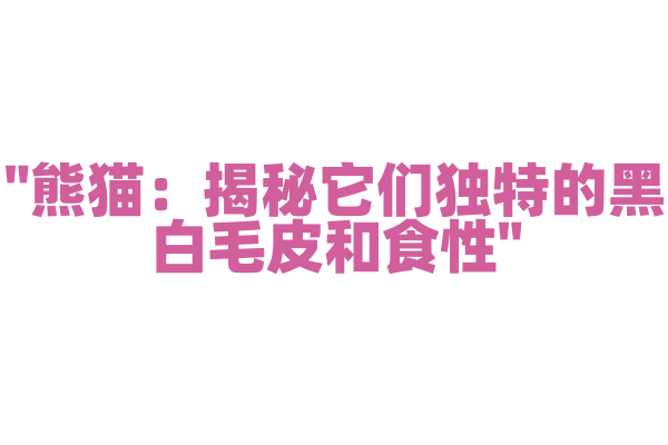 "熊猫：揭秘它们独特的黑白毛皮和食性"